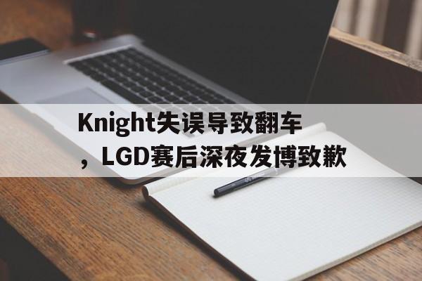 Knight失误导致翻车，LGD赛后深夜发博致歉