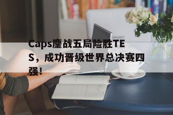 Caps鏖战五局险胜TES，成功晋级世界总决赛四强！