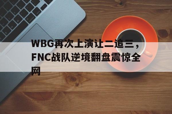 WBG再次上演让二追三，FNC战队逆境翻盘震惊全网