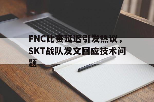 FNC比赛延迟引发热议，SKT战队发文回应技术问题