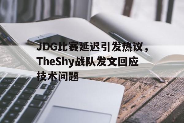 JDG比赛延迟引发热议，TheShy战队发文回应技术问题