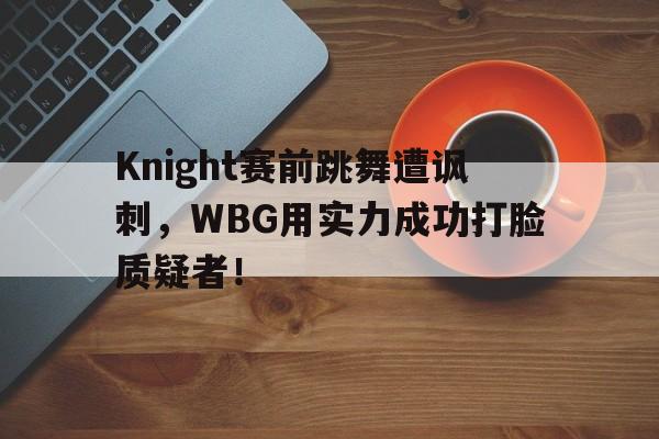 Knight赛前跳舞遭讽刺，WBG用实力成功打脸质疑者！