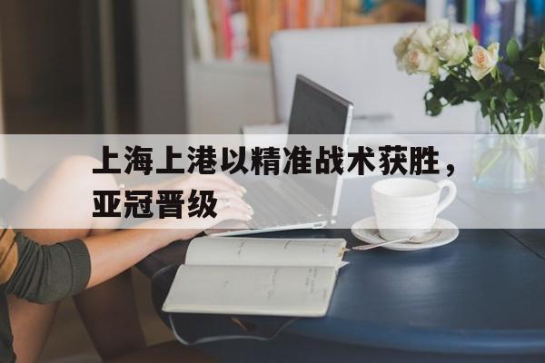 上海上港以精准战术获胜，亚冠晋级