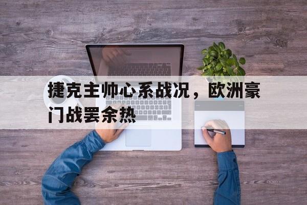 捷克主帅心系战况，欧洲豪门战罢余热