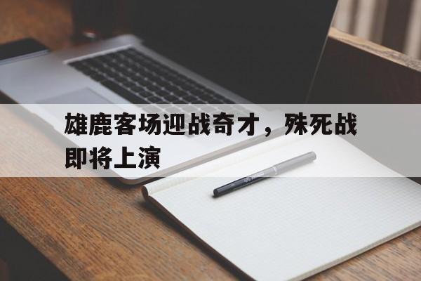 雄鹿客场迎战奇才，殊死战即将上演