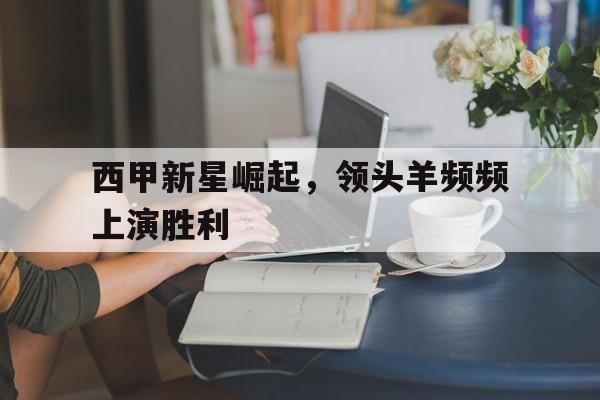 西甲新星崛起，领头羊频频上演胜利
